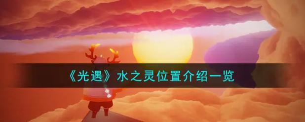 光遇心之灵获取攻略：新手玩家必看的心之灵指南