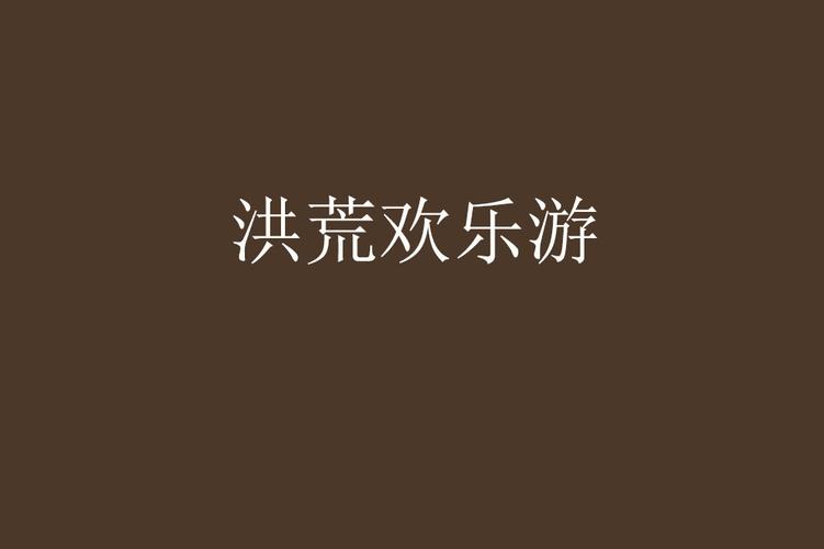 洪荒欢乐游好玩吗？四大亮点让你畅享无限欢乐！