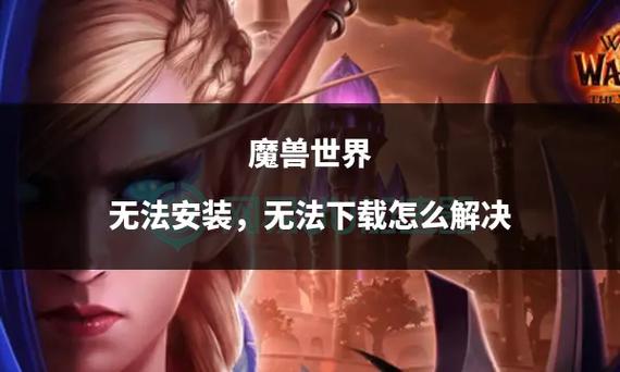 魔兽安装不了怎么回事？找出原因轻松解决安装问题