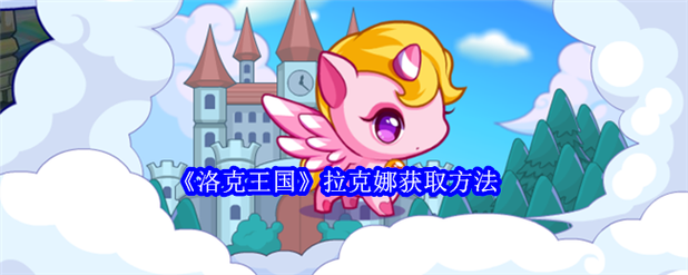 洛克王国拉克娜技能怎么用?这套连招轻松打败对手!