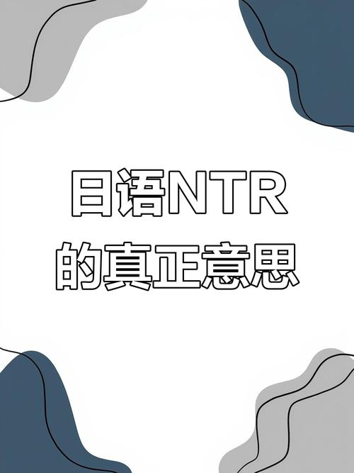 ntr什么意思?一文读懂这个网络热词的全面含义!