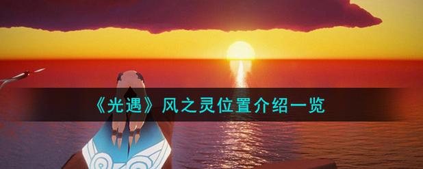 光遇风之灵怎么收集？超快获取方法图文教程！